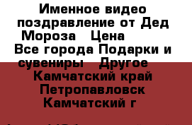 Именное видео-поздравление от Дед Мороза › Цена ­ 250 - Все города Подарки и сувениры » Другое   . Камчатский край,Петропавловск-Камчатский г.